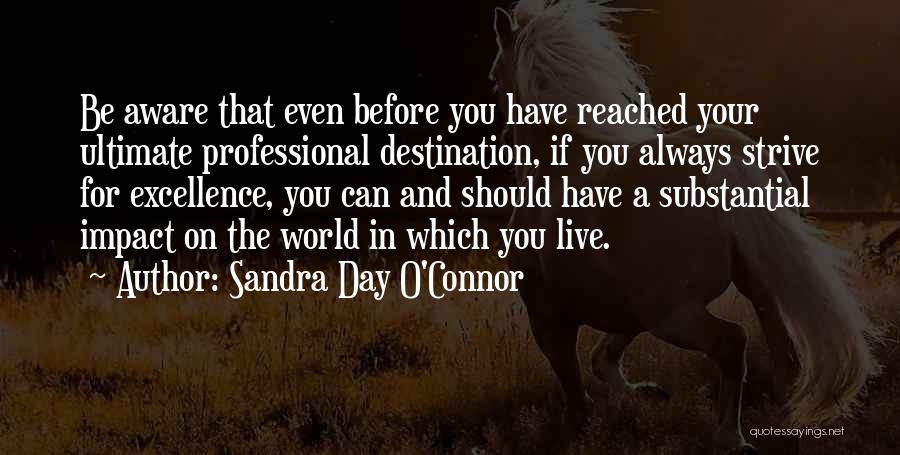 Sandra Day O'Connor Quotes: Be Aware That Even Before You Have Reached Your Ultimate Professional Destination, If You Always Strive For Excellence, You Can