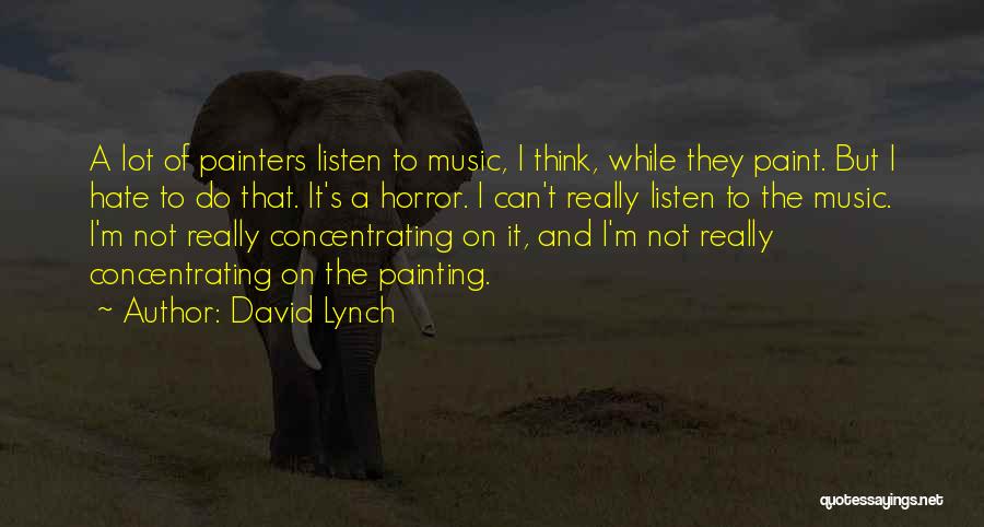 David Lynch Quotes: A Lot Of Painters Listen To Music, I Think, While They Paint. But I Hate To Do That. It's A