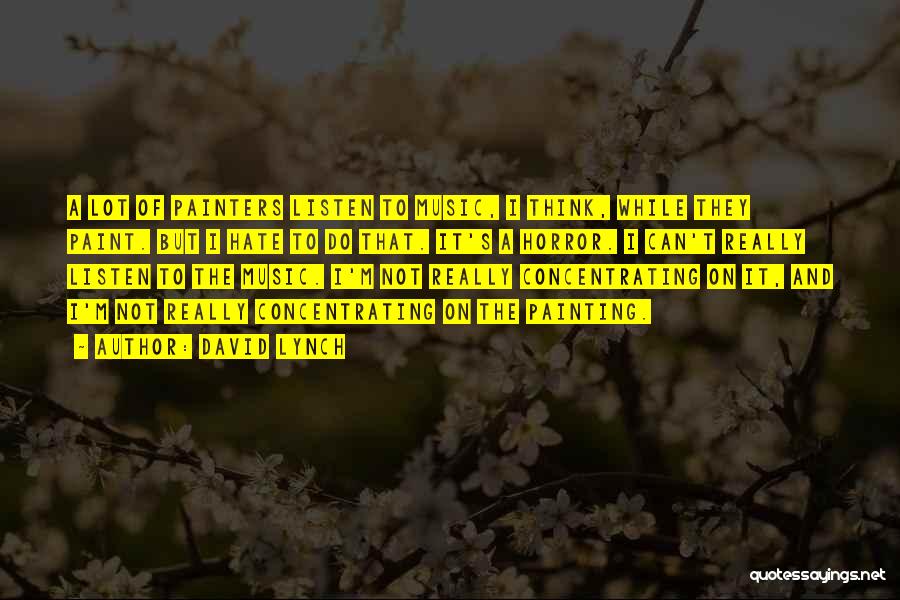 David Lynch Quotes: A Lot Of Painters Listen To Music, I Think, While They Paint. But I Hate To Do That. It's A