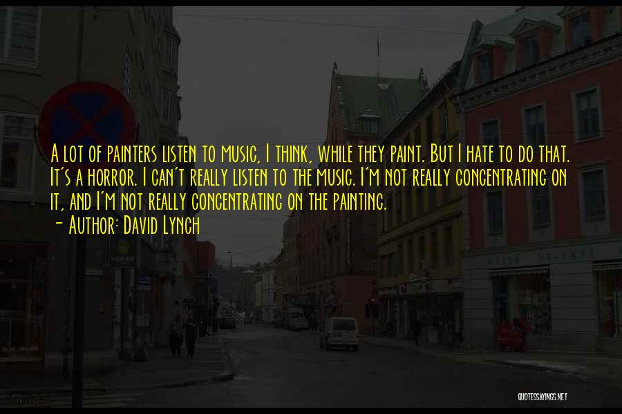 David Lynch Quotes: A Lot Of Painters Listen To Music, I Think, While They Paint. But I Hate To Do That. It's A