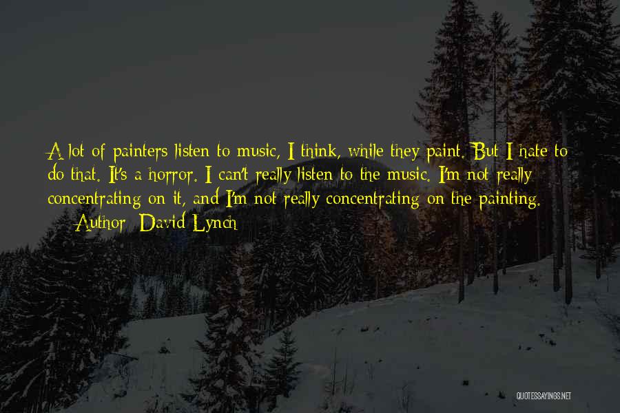 David Lynch Quotes: A Lot Of Painters Listen To Music, I Think, While They Paint. But I Hate To Do That. It's A