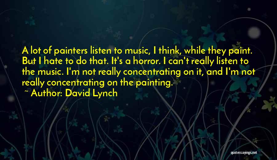 David Lynch Quotes: A Lot Of Painters Listen To Music, I Think, While They Paint. But I Hate To Do That. It's A