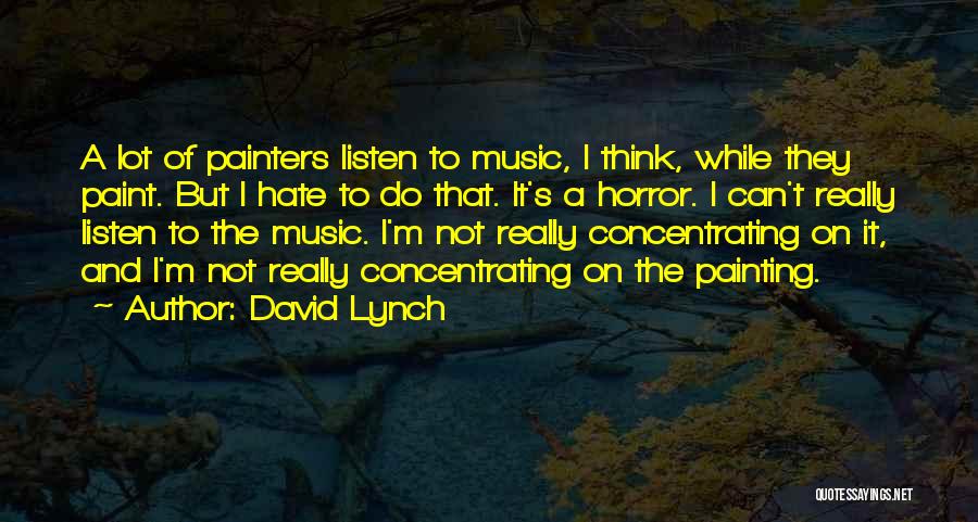 David Lynch Quotes: A Lot Of Painters Listen To Music, I Think, While They Paint. But I Hate To Do That. It's A