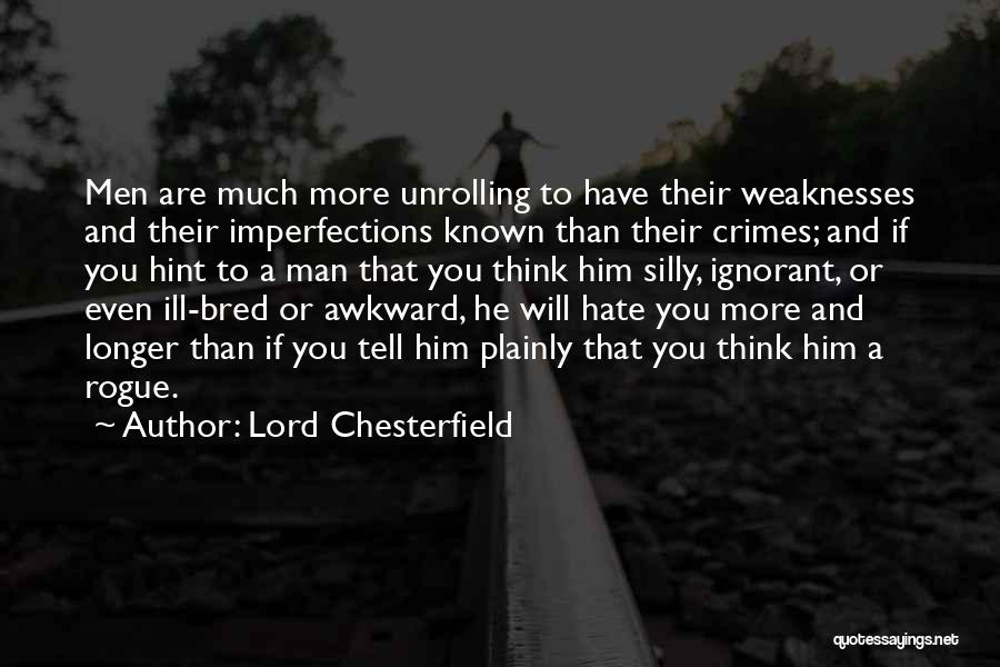 Lord Chesterfield Quotes: Men Are Much More Unrolling To Have Their Weaknesses And Their Imperfections Known Than Their Crimes; And If You Hint