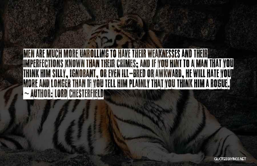 Lord Chesterfield Quotes: Men Are Much More Unrolling To Have Their Weaknesses And Their Imperfections Known Than Their Crimes; And If You Hint