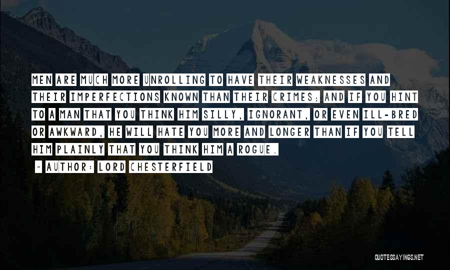 Lord Chesterfield Quotes: Men Are Much More Unrolling To Have Their Weaknesses And Their Imperfections Known Than Their Crimes; And If You Hint