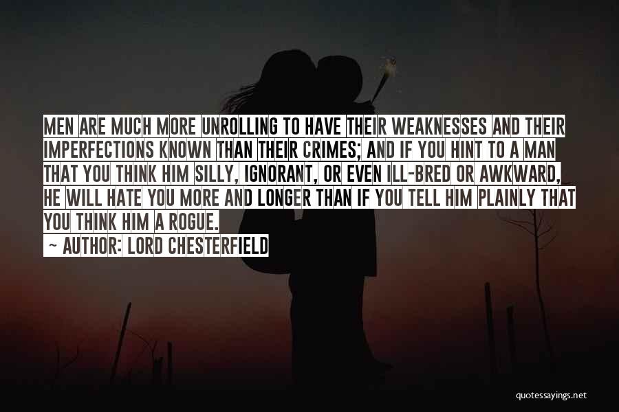 Lord Chesterfield Quotes: Men Are Much More Unrolling To Have Their Weaknesses And Their Imperfections Known Than Their Crimes; And If You Hint