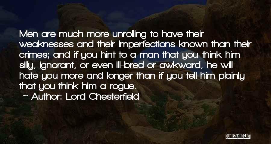 Lord Chesterfield Quotes: Men Are Much More Unrolling To Have Their Weaknesses And Their Imperfections Known Than Their Crimes; And If You Hint