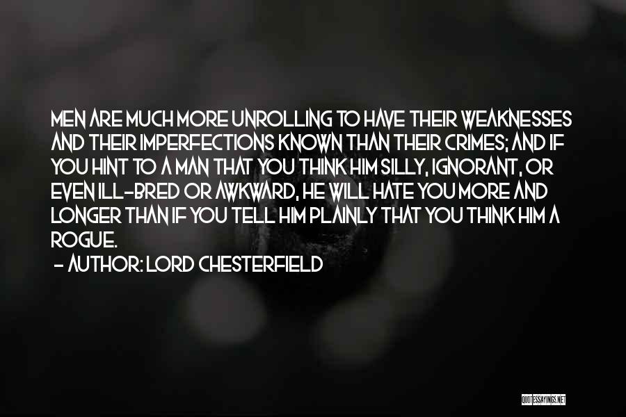 Lord Chesterfield Quotes: Men Are Much More Unrolling To Have Their Weaknesses And Their Imperfections Known Than Their Crimes; And If You Hint