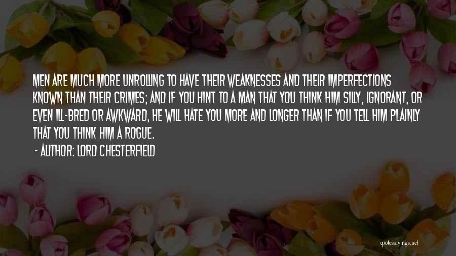 Lord Chesterfield Quotes: Men Are Much More Unrolling To Have Their Weaknesses And Their Imperfections Known Than Their Crimes; And If You Hint