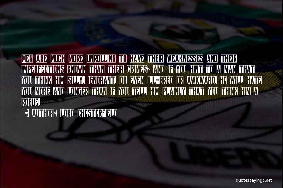 Lord Chesterfield Quotes: Men Are Much More Unrolling To Have Their Weaknesses And Their Imperfections Known Than Their Crimes; And If You Hint
