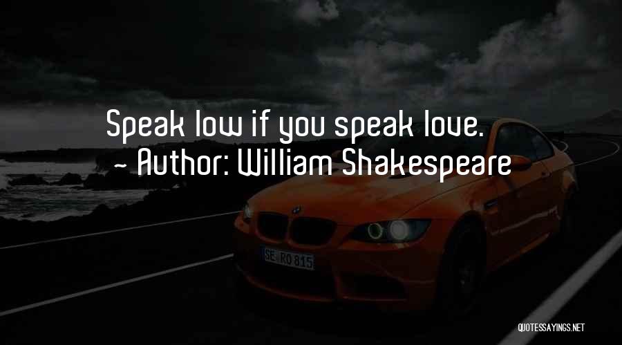 William Shakespeare Quotes: Speak Low If You Speak Love.