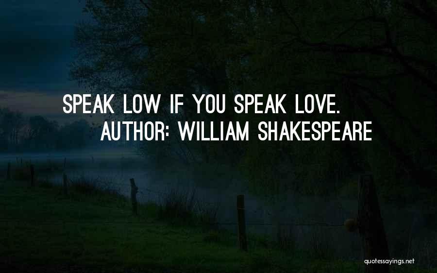 William Shakespeare Quotes: Speak Low If You Speak Love.