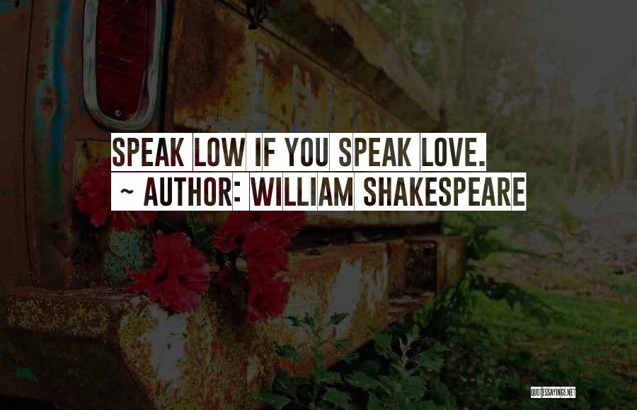 William Shakespeare Quotes: Speak Low If You Speak Love.
