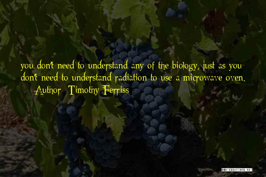 Timothy Ferriss Quotes: You Don't Need To Understand Any Of The Biology, Just As You Don't Need To Understand Radiation To Use A