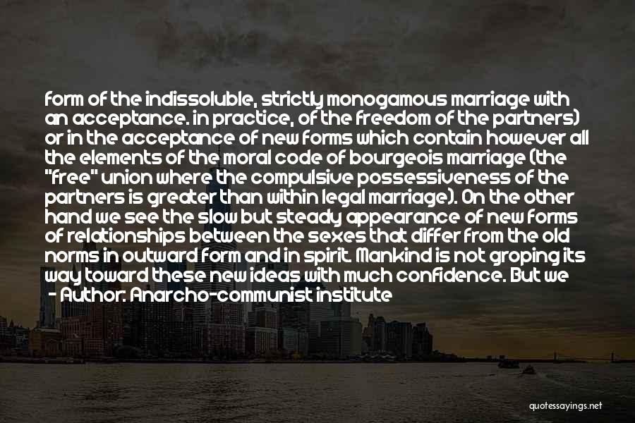 Anarcho-communist Institute Quotes: Form Of The Indissoluble, Strictly Monogamous Marriage With An Acceptance. In Practice, Of The Freedom Of The Partners) Or In