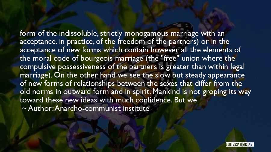 Anarcho-communist Institute Quotes: Form Of The Indissoluble, Strictly Monogamous Marriage With An Acceptance. In Practice, Of The Freedom Of The Partners) Or In