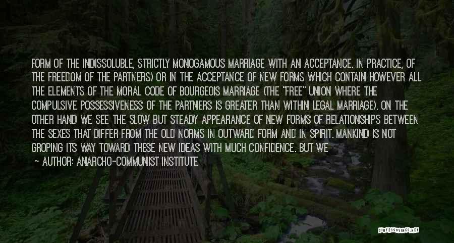 Anarcho-communist Institute Quotes: Form Of The Indissoluble, Strictly Monogamous Marriage With An Acceptance. In Practice, Of The Freedom Of The Partners) Or In