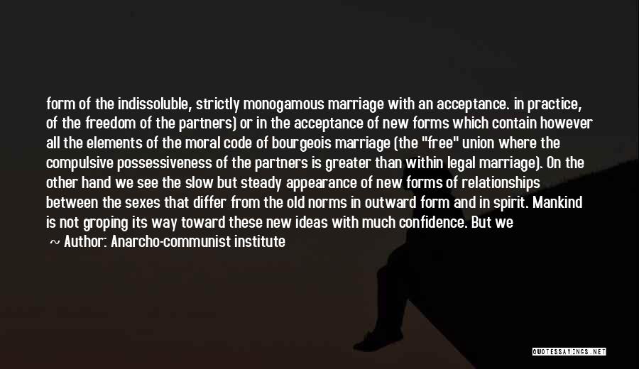 Anarcho-communist Institute Quotes: Form Of The Indissoluble, Strictly Monogamous Marriage With An Acceptance. In Practice, Of The Freedom Of The Partners) Or In