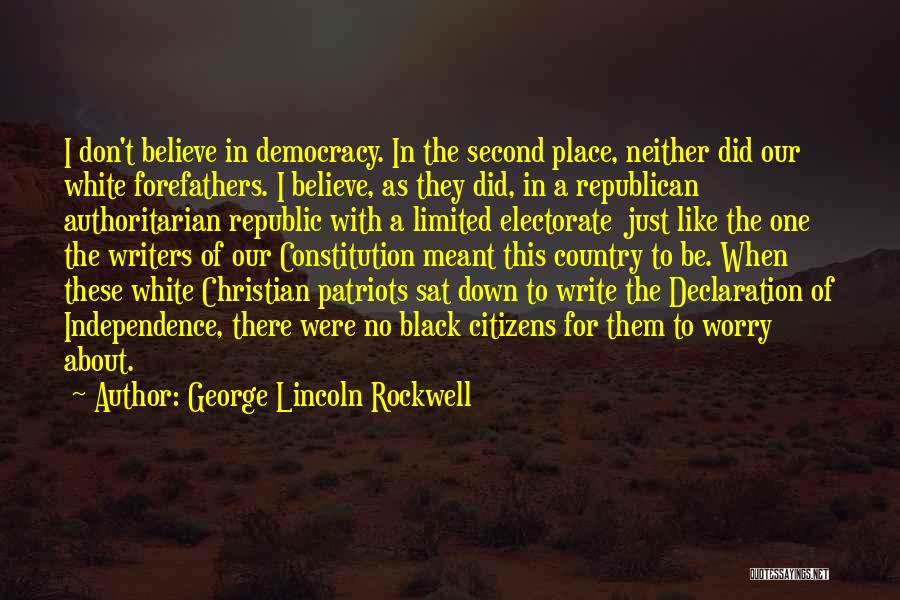 George Lincoln Rockwell Quotes: I Don't Believe In Democracy. In The Second Place, Neither Did Our White Forefathers. I Believe, As They Did, In