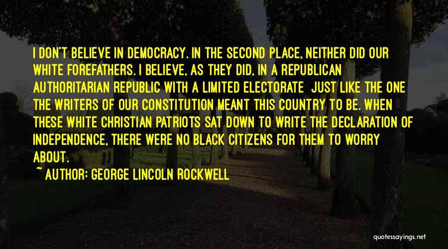 George Lincoln Rockwell Quotes: I Don't Believe In Democracy. In The Second Place, Neither Did Our White Forefathers. I Believe, As They Did, In