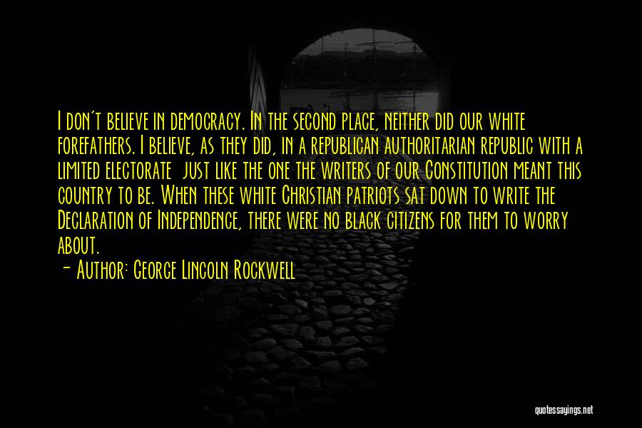 George Lincoln Rockwell Quotes: I Don't Believe In Democracy. In The Second Place, Neither Did Our White Forefathers. I Believe, As They Did, In