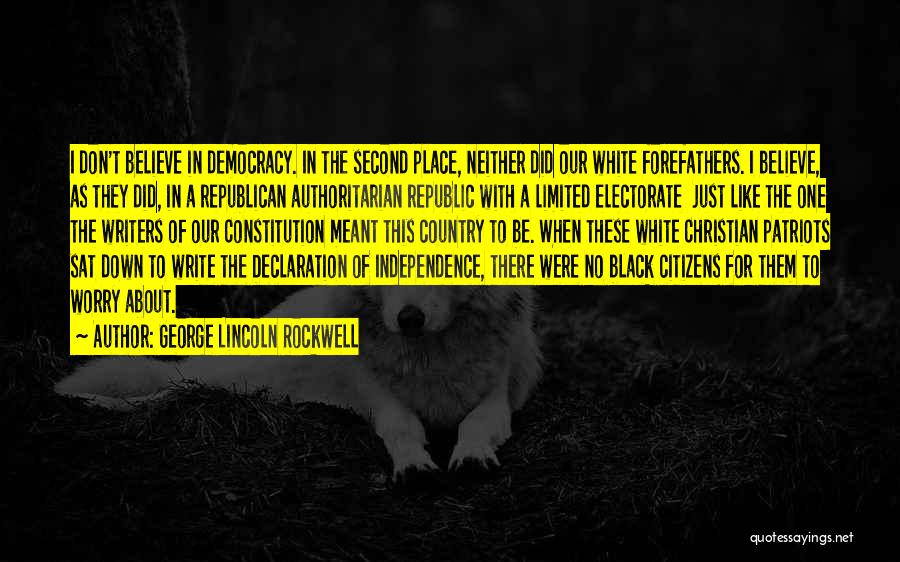George Lincoln Rockwell Quotes: I Don't Believe In Democracy. In The Second Place, Neither Did Our White Forefathers. I Believe, As They Did, In