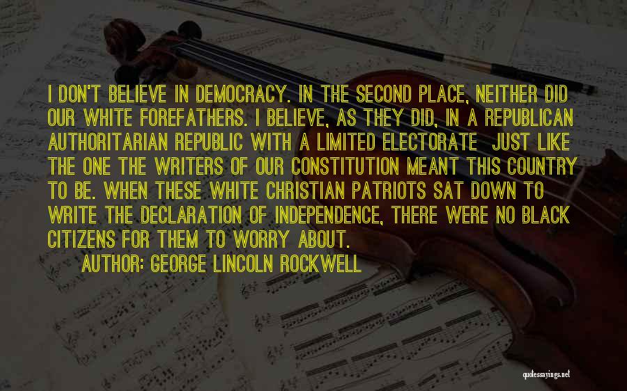 George Lincoln Rockwell Quotes: I Don't Believe In Democracy. In The Second Place, Neither Did Our White Forefathers. I Believe, As They Did, In