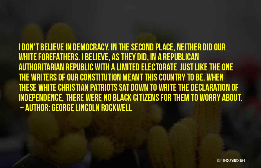 George Lincoln Rockwell Quotes: I Don't Believe In Democracy. In The Second Place, Neither Did Our White Forefathers. I Believe, As They Did, In