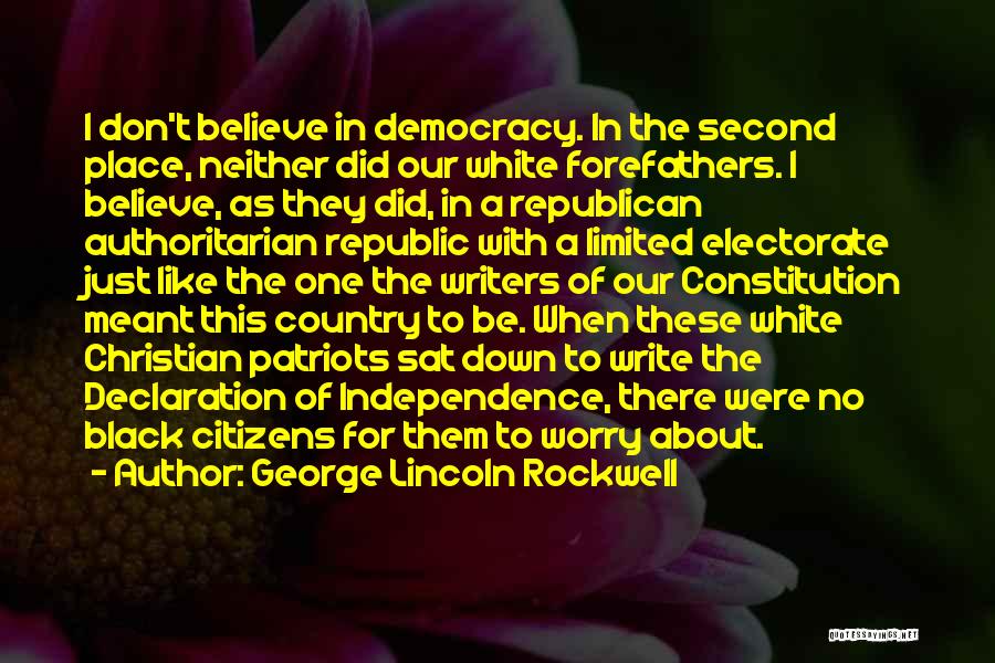 George Lincoln Rockwell Quotes: I Don't Believe In Democracy. In The Second Place, Neither Did Our White Forefathers. I Believe, As They Did, In