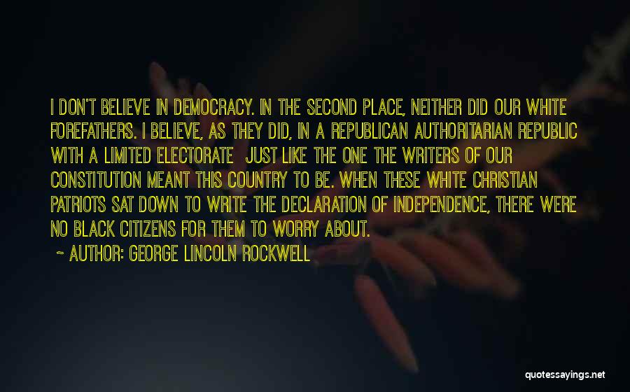 George Lincoln Rockwell Quotes: I Don't Believe In Democracy. In The Second Place, Neither Did Our White Forefathers. I Believe, As They Did, In