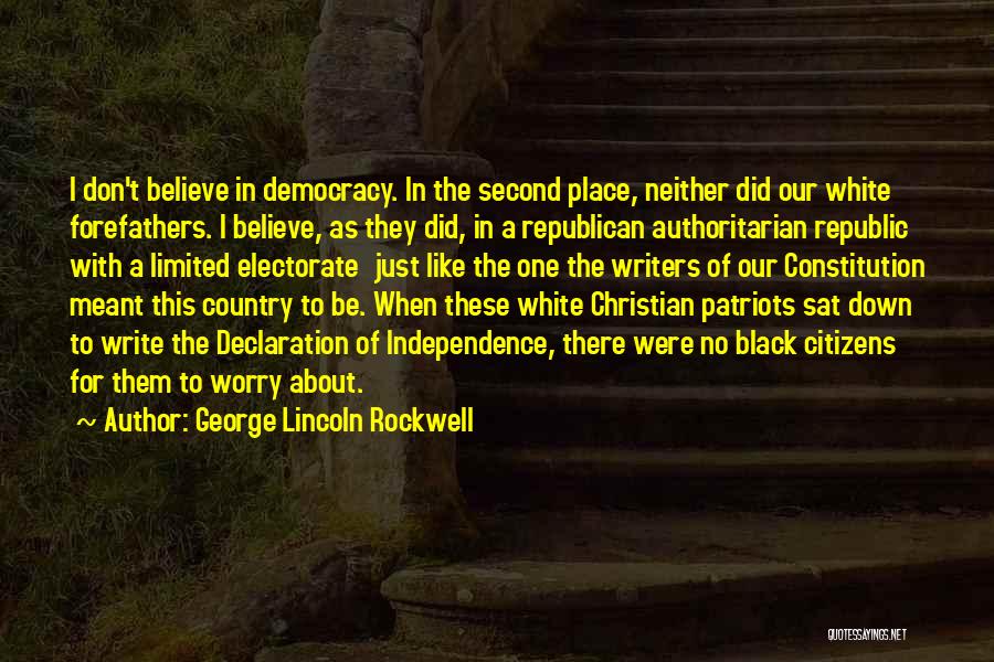 George Lincoln Rockwell Quotes: I Don't Believe In Democracy. In The Second Place, Neither Did Our White Forefathers. I Believe, As They Did, In