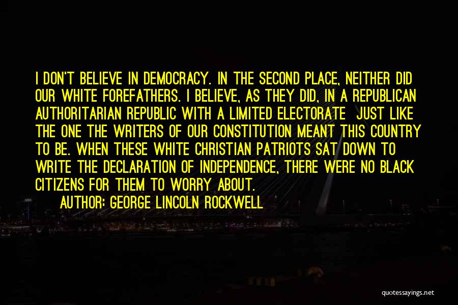 George Lincoln Rockwell Quotes: I Don't Believe In Democracy. In The Second Place, Neither Did Our White Forefathers. I Believe, As They Did, In
