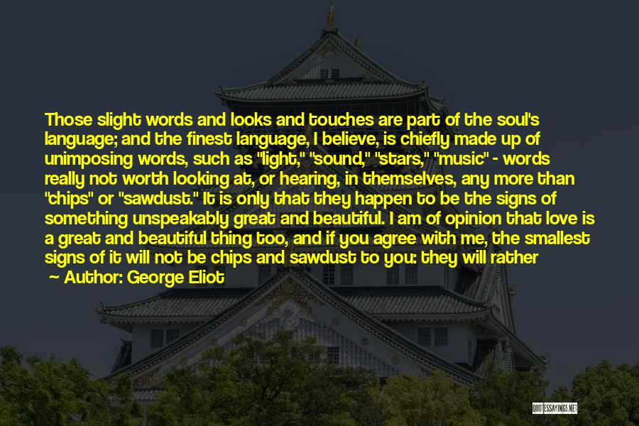 George Eliot Quotes: Those Slight Words And Looks And Touches Are Part Of The Soul's Language; And The Finest Language, I Believe, Is