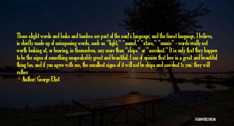 George Eliot Quotes: Those Slight Words And Looks And Touches Are Part Of The Soul's Language; And The Finest Language, I Believe, Is