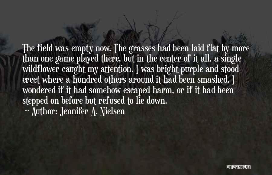 Jennifer A. Nielsen Quotes: The Field Was Empty Now. The Grasses Had Been Laid Flat By More Than One Game Played There, But In