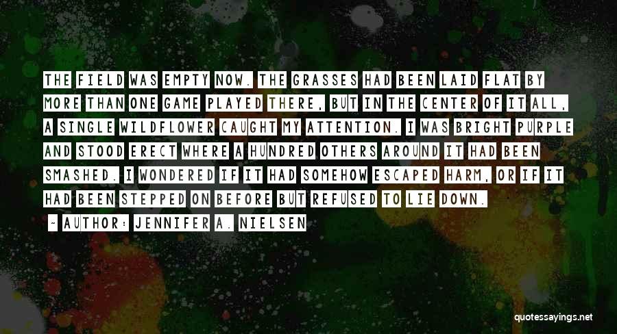 Jennifer A. Nielsen Quotes: The Field Was Empty Now. The Grasses Had Been Laid Flat By More Than One Game Played There, But In