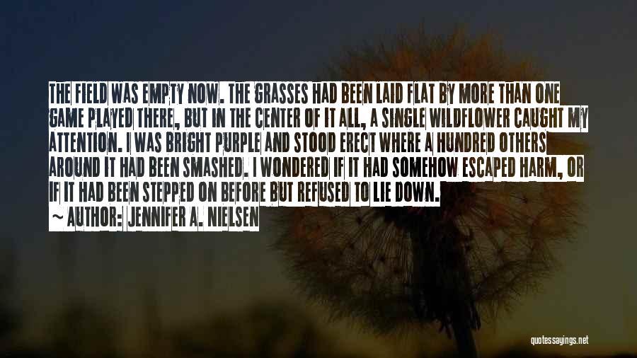 Jennifer A. Nielsen Quotes: The Field Was Empty Now. The Grasses Had Been Laid Flat By More Than One Game Played There, But In