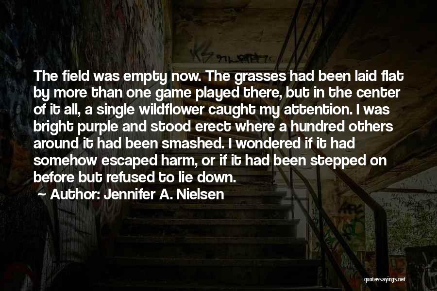 Jennifer A. Nielsen Quotes: The Field Was Empty Now. The Grasses Had Been Laid Flat By More Than One Game Played There, But In