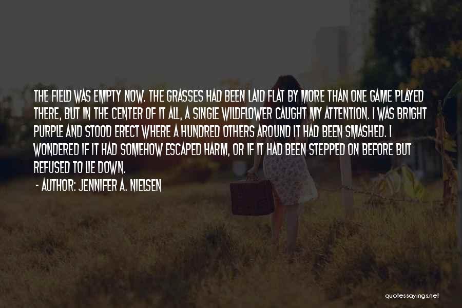 Jennifer A. Nielsen Quotes: The Field Was Empty Now. The Grasses Had Been Laid Flat By More Than One Game Played There, But In