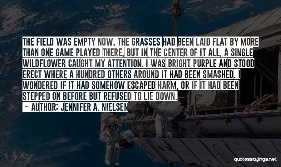 Jennifer A. Nielsen Quotes: The Field Was Empty Now. The Grasses Had Been Laid Flat By More Than One Game Played There, But In