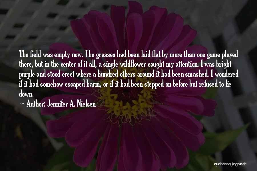 Jennifer A. Nielsen Quotes: The Field Was Empty Now. The Grasses Had Been Laid Flat By More Than One Game Played There, But In