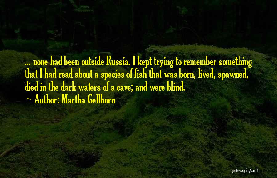 Martha Gellhorn Quotes: ... None Had Been Outside Russia. I Kept Trying To Remember Something That I Had Read About A Species Of