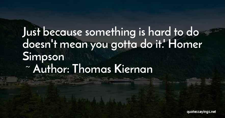 Thomas Kiernan Quotes: Just Because Something Is Hard To Do Doesn't Mean You Gotta Do It.' Homer Simpson