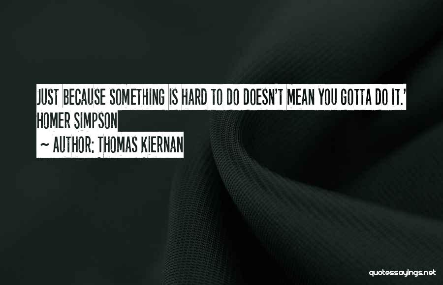 Thomas Kiernan Quotes: Just Because Something Is Hard To Do Doesn't Mean You Gotta Do It.' Homer Simpson