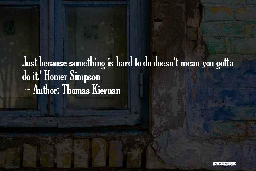 Thomas Kiernan Quotes: Just Because Something Is Hard To Do Doesn't Mean You Gotta Do It.' Homer Simpson