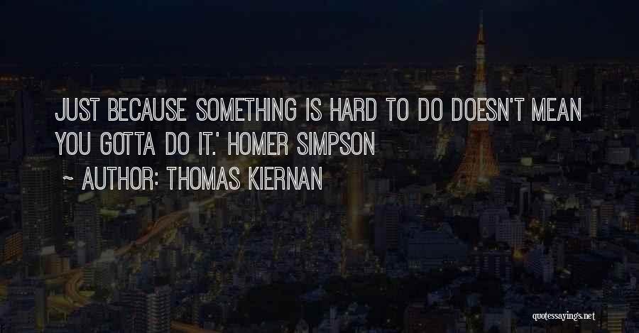 Thomas Kiernan Quotes: Just Because Something Is Hard To Do Doesn't Mean You Gotta Do It.' Homer Simpson