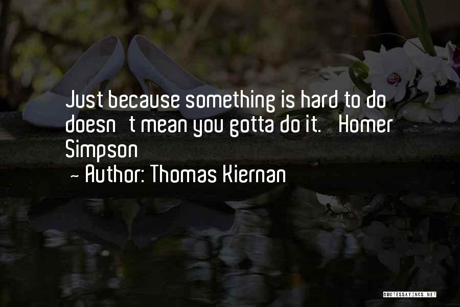 Thomas Kiernan Quotes: Just Because Something Is Hard To Do Doesn't Mean You Gotta Do It.' Homer Simpson