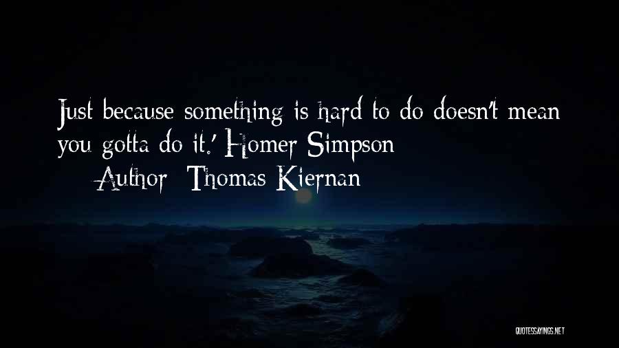 Thomas Kiernan Quotes: Just Because Something Is Hard To Do Doesn't Mean You Gotta Do It.' Homer Simpson