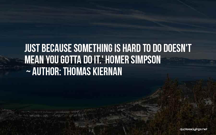 Thomas Kiernan Quotes: Just Because Something Is Hard To Do Doesn't Mean You Gotta Do It.' Homer Simpson